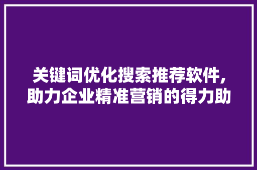关键词优化搜索推荐软件,助力企业精准营销的得力助手