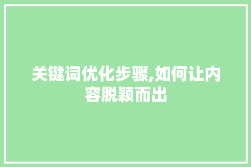 关键词优化步骤,如何让内容脱颖而出