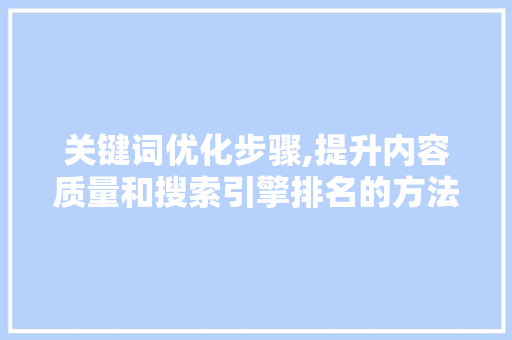 关键词优化步骤,提升内容质量和搜索引擎排名的方法