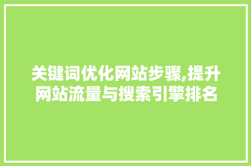 关键词优化网站步骤,提升网站流量与搜索引擎排名
