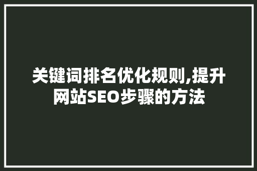 关键词排名优化规则,提升网站SEO步骤的方法