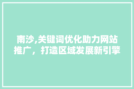 南沙,关键词优化助力网站推广，打造区域发展新引擎