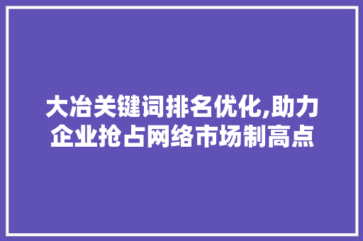 大冶关键词排名优化,助力企业抢占网络市场制高点