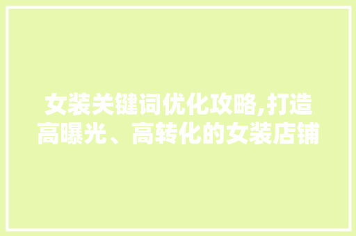 女装关键词优化攻略,打造高曝光、高转化的女装店铺