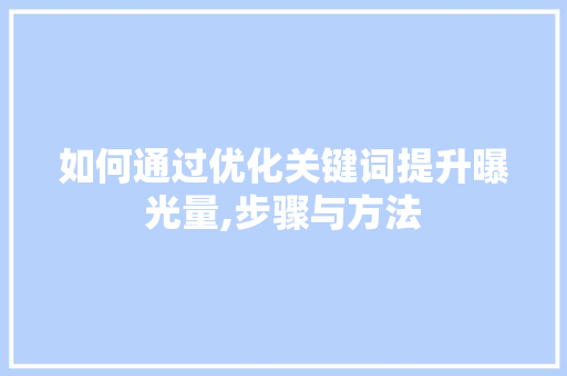 如何通过优化关键词提升曝光量,步骤与方法 如何通过优化关键词提升曝光量,步骤与方法