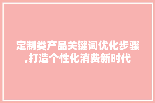 定制类产品关键词优化步骤,打造个性化消费新时代