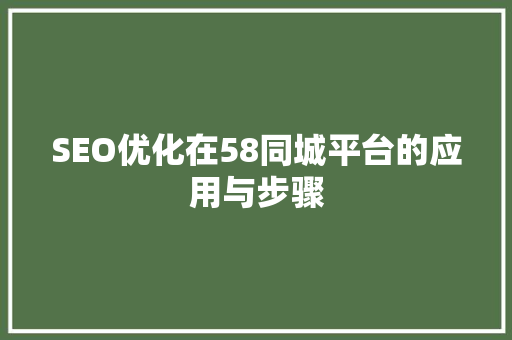 SEO优化在58同城平台的应用与步骤 SEO优化在58同城平台的应用与步骤 编程语言
