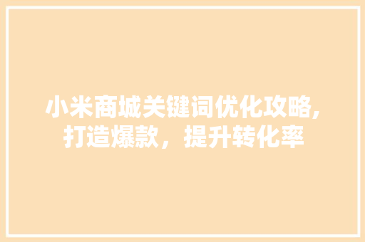 小米商城关键词优化攻略,打造爆款，提升转化率