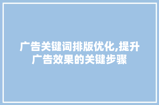 广告关键词排版优化,提升广告效果的关键步骤