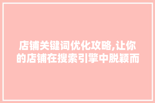 店铺关键词优化攻略,让你的店铺在搜索引擎中脱颖而出