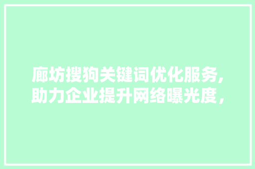 廊坊搜狗关键词优化服务,助力企业提升网络曝光度，实现品牌价值最大化