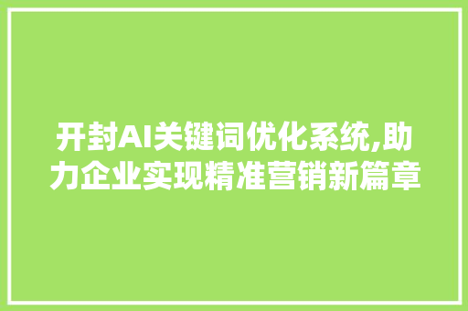 开封AI关键词优化系统,助力企业实现精准营销新篇章