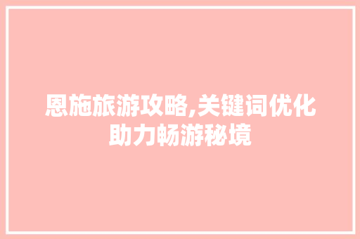 恩施旅游攻略,关键词优化助力畅游秘境