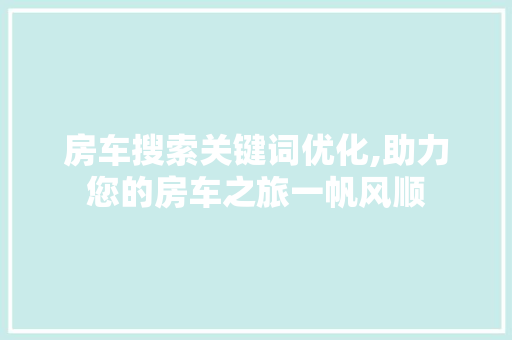 房车搜索关键词优化,助力您的房车之旅一帆风顺