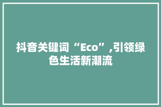 抖音关键词“Eco”,引领绿色生活新潮流