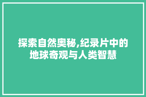 探索自然奥秘,纪录片中的地球奇观与人类智慧
