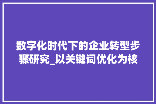 数字化时代下的企业转型步骤研究_以关键词优化为核心