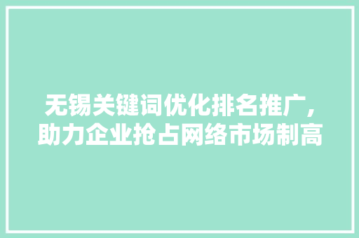 无锡关键词优化排名推广,助力企业抢占网络市场制高点