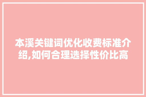 本溪关键词优化收费标准介绍,如何合理选择性价比高的服务