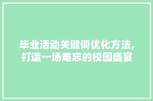 毕业活动关键词优化方法,打造一场难忘的校园盛宴