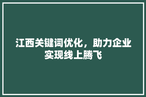 江西关键词优化，助力企业实现线上腾飞