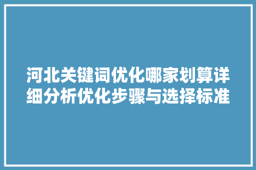 河北关键词优化哪家划算详细分析优化步骤与选择标准