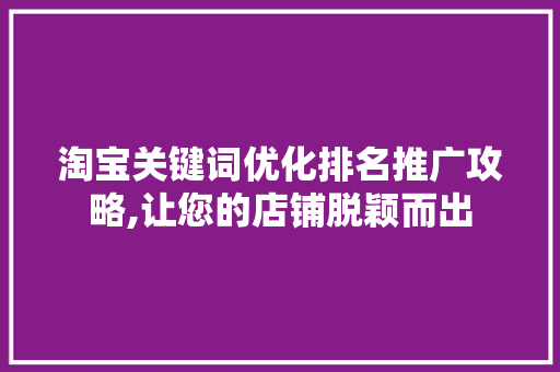 淘宝关键词优化排名推广攻略,让您的店铺脱颖而出