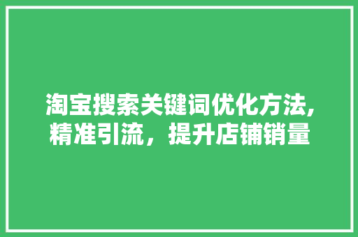淘宝搜索关键词优化方法,精准引流，提升店铺销量