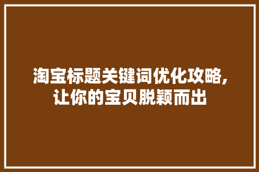 淘宝标题关键词优化攻略,让你的宝贝脱颖而出