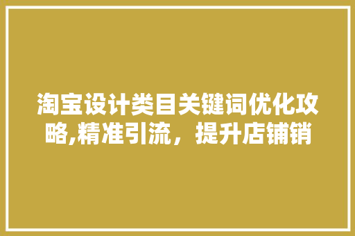 淘宝设计类目关键词优化攻略,精准引流，提升店铺销量