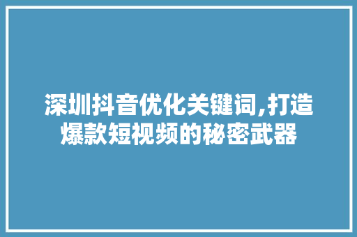 深圳抖音优化关键词,打造爆款短视频的秘密武器