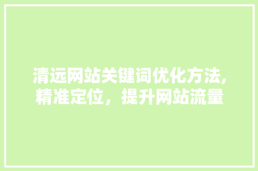清远网站关键词优化方法,精准定位，提升网站流量