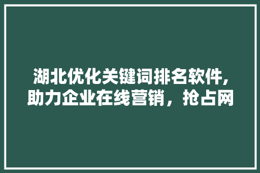 湖北优化关键词排名软件,助力企业在线营销，抢占网络先机