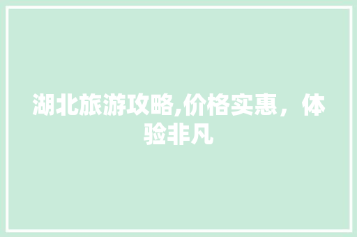 湖北旅游攻略,价格实惠，体验非凡