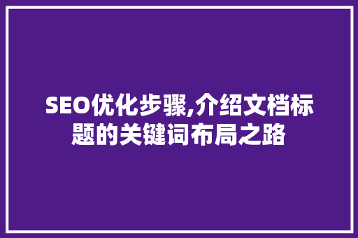 SEO优化步骤,介绍文档标题的关键词布局之路 SEO优化步骤,介绍文档标题的关键词布局之路 电脑基础