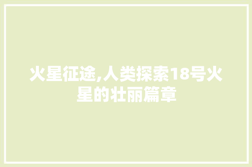 火星征途,人类探索18号火星的壮丽篇章