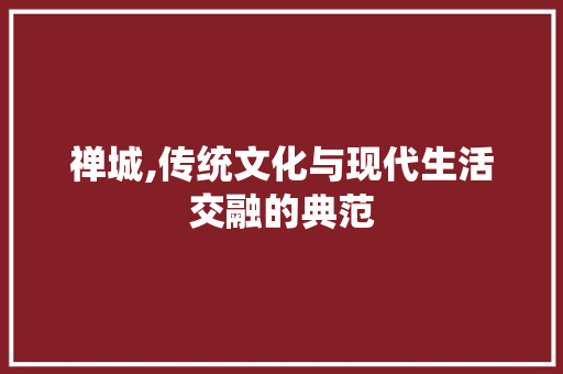 禅城,传统文化与现代生活交融的典范