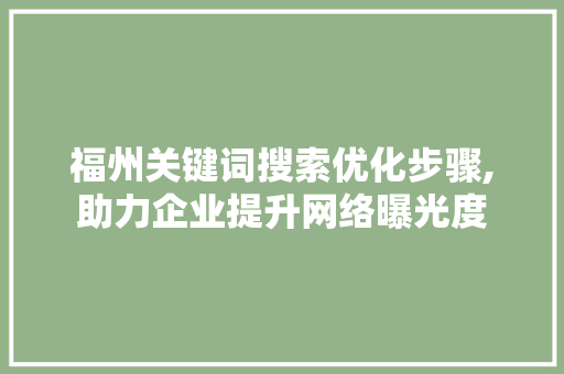 福州关键词搜索优化步骤,助力企业提升网络曝光度