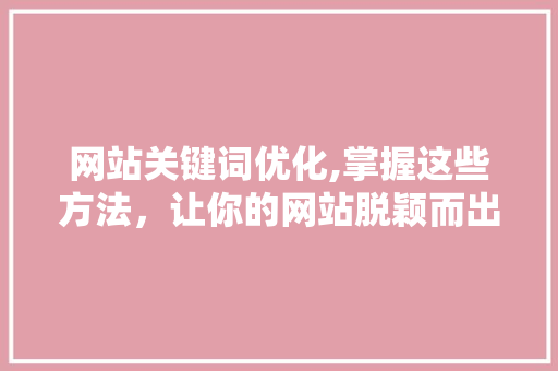 网站关键词优化,掌握这些方法，让你的网站脱颖而出！