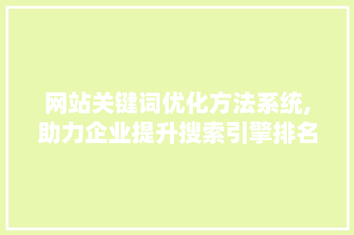 网站关键词优化方法系统,助力企业提升搜索引擎排名，实现精准营销