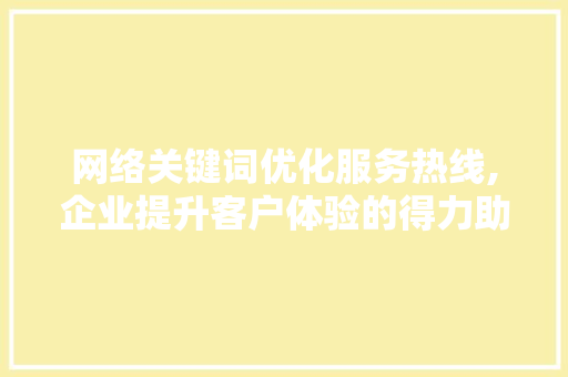 网络关键词优化服务热线,企业提升客户体验的得力助手