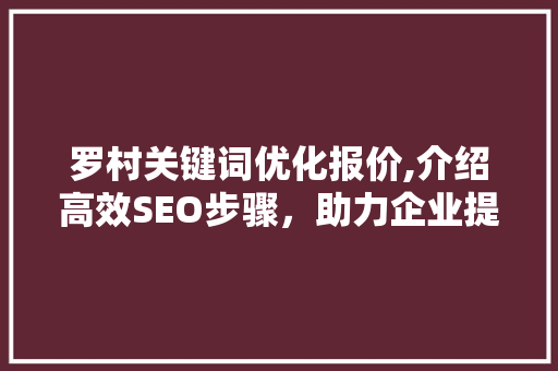 罗村关键词优化报价,介绍高效SEO步骤，助力企业提升网络竞争力
