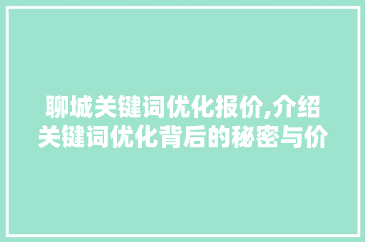 聊城关键词优化报价,介绍关键词优化背后的秘密与价值