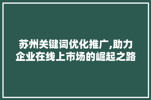 苏州关键词优化推广,助力企业在线上市场的崛起之路