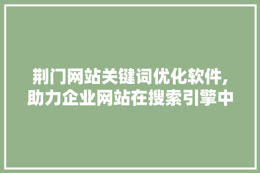 荆门网站关键词优化软件,助力企业网站在搜索引擎中脱颖而出 操作系统
