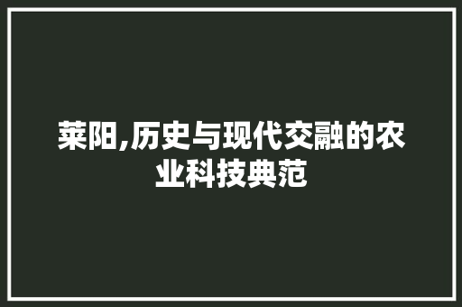 莱阳,历史与现代交融的农业科技典范 操作系统