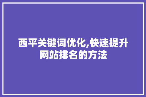 西平关键词优化,快速提升网站排名的方法