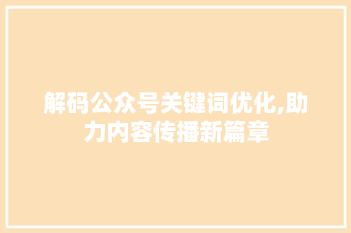 解码公众号关键词优化,助力内容传播新篇章