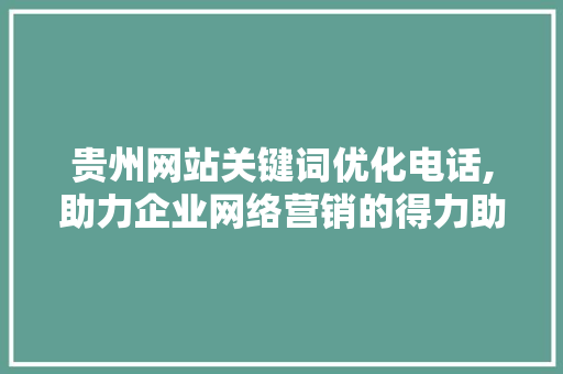 贵州网站关键词优化电话,助力企业网络营销的得力助手