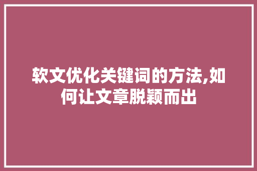 软文优化关键词的方法,如何让文章脱颖而出 软文优化关键词的方法,如何让文章脱颖而出